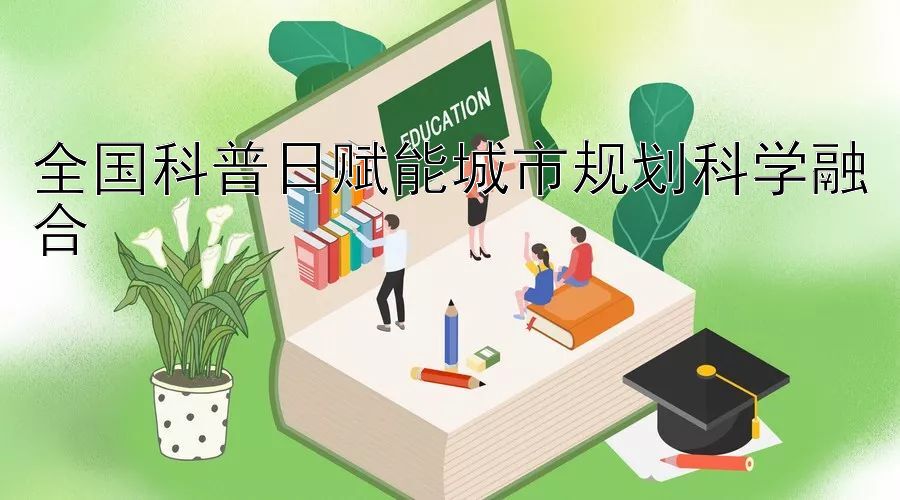 全国科普日赋能城市规划科学融合